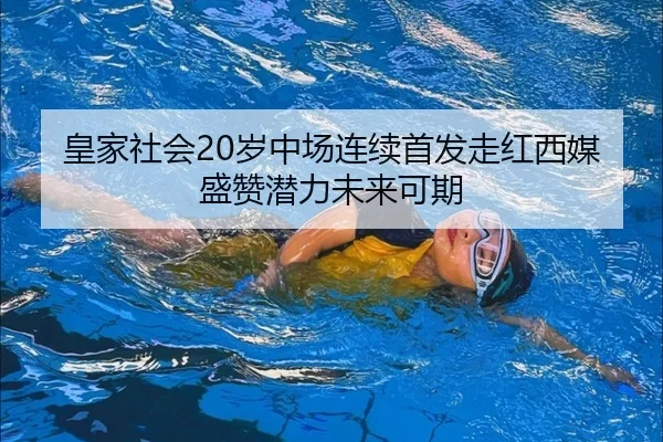 皇家社会20岁中场连续首发走红西媒盛赞潜力未来可期