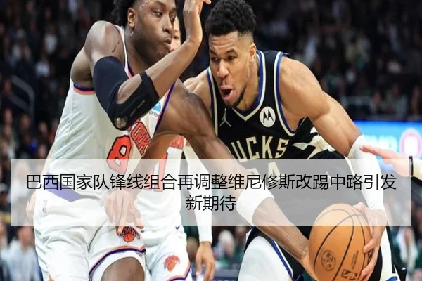 巴西国家队锋线组合再调整维尼修斯改踢中路引发新期待